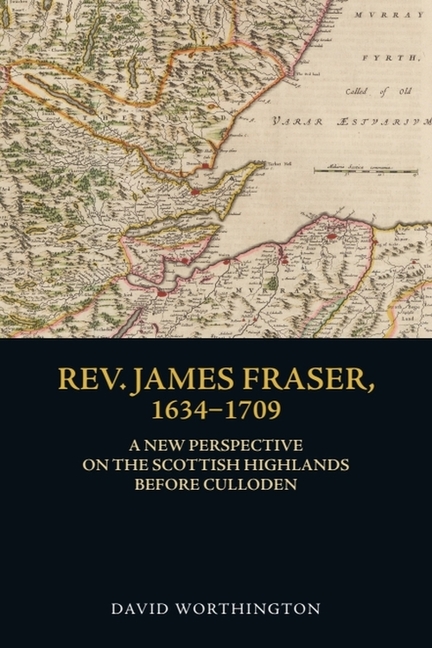 Rev. James Fraser, 1634-1709: A New Perspective on the Scottish Highlands Before Culloden