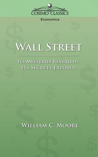 Wall Street: Its Mysteries Revealed-Its Secrets Exposed