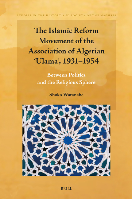 The Islamic Reform Movement of the Association of Algerian ʿulamaʾ, 1931-1954: Between Politics and the Religious Sphere