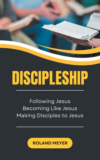 Discipleship: Following Jesus, Becoming Like Jesus, Making Disciples to Jesus