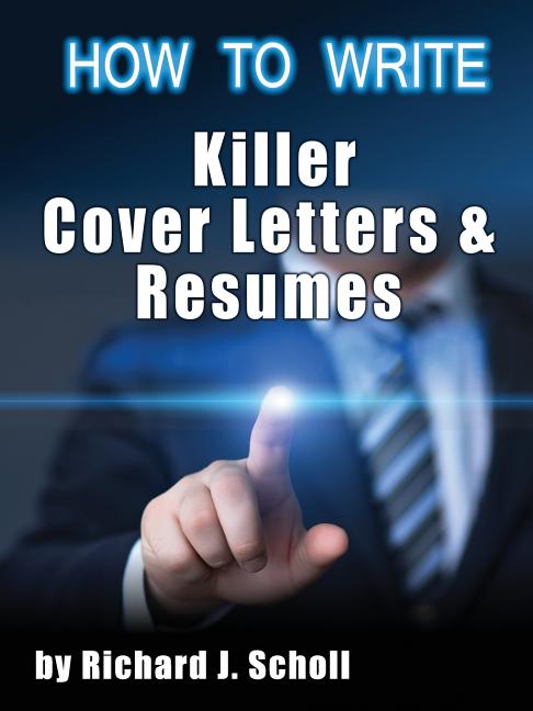 How to Writer Killer Cover Letters and Resumes: Get the Interviews for the Dream Jobs You Really Want by Creating One-in-Hundred Job Application Mater