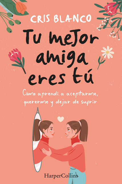 Tu Mejor Amiga Eres Tú (Your Best Friend Is You): Cómo Aprendí a Aceptarme, Quererme Y Dejar de Sufrir (How I Learned to Accept Myself, Love Myself an