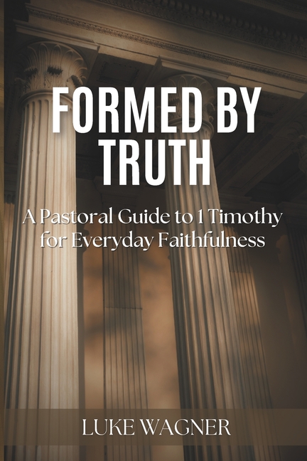 Formed by Truth: A Pastoral Guide to 1 Timothy for Everyday Faithfulness