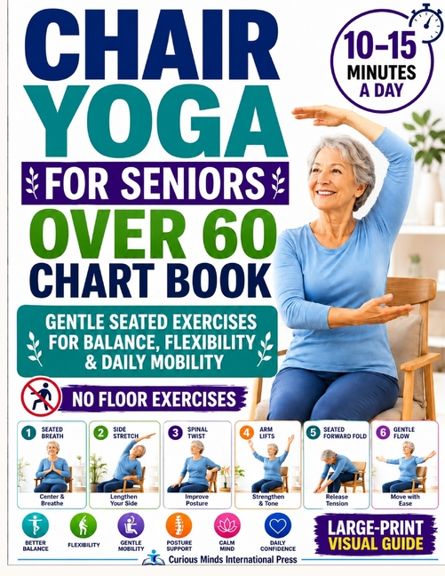Chair Yoga for Seniors Over 60 Chart Book: A 28-Day Quick Visual Guide with Gentle Seated Exercises to Support Balance, Flexibility & Daily Mobility N