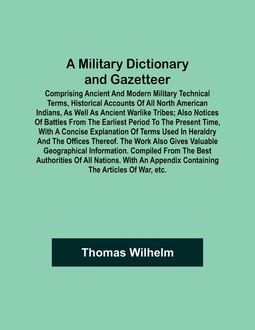 A Military Dictionary and Gazetteer; Comprising ancient and modern military technical terms, historical accounts of all North American Indians, as wel