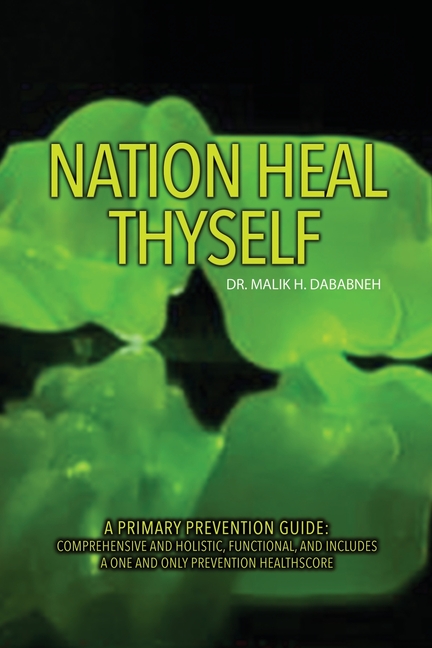 Nation, Heal Thyself: A Primary Prevention Guide: Comprehensive and Holistic, Functional, and Includes a One and Only Prevention Healthscore