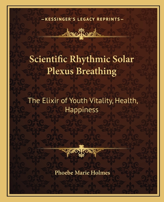 Scientific Rhythmic Solar Plexus Breathing: The Elixir of Youth Vitality, Health, Happiness