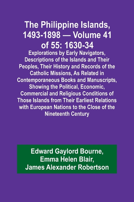 The Philippine Islands, 1493-1898 - Volume 41 of 55 1630-34 Explorations by Early Navigators, Descriptions of the Islands and Their Peoples, Their His