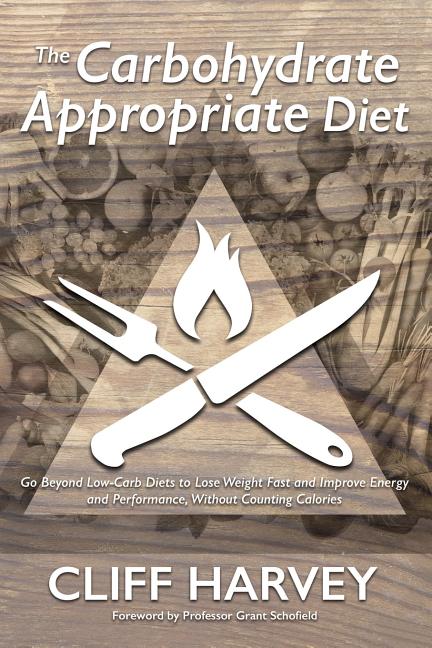 The Carbohydrate Appropriate Diet: Go beyond low-carb diets to lose weight fast, and improve energy and performance, without counting calories