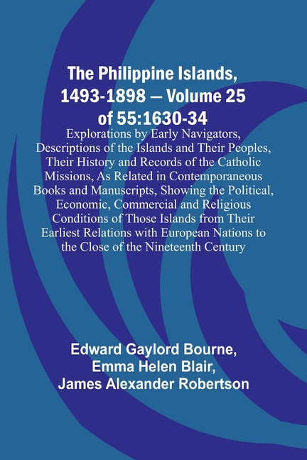 The Philippine Islands, 1493-1898 - Volume 25 of 55 1630-34 Explorations by Early Navigators, Descriptions of the Islands and Their Peoples, Their His
