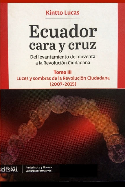 Ecuador Cara y Cruz: Del levantamiento del noventa a la Revolución Ciudadana -Tomo 3, 2007-2015-