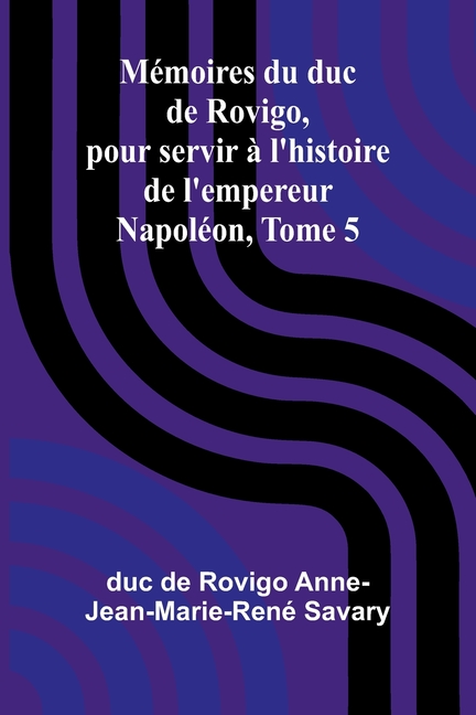 Mémoires du duc de Rovigo, pour servir à l'histoire de l'empereur Napoléon, Tome 5