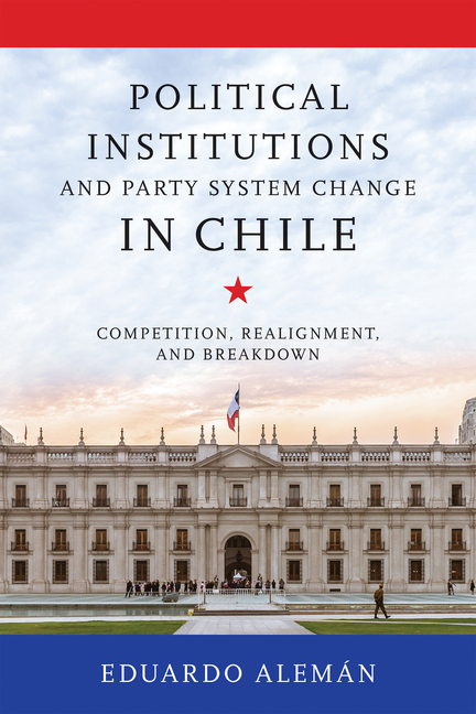 Political Institutions and Party System Change in Chile: Competition, Realignment, and Breakdown