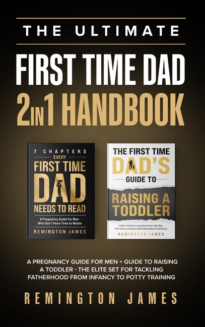 The Ultimate First Time Dad 2in1 Handbook: A Pregnancy Guide For Men + Guide To Raising A Toddler - The Elite Set For Tackling Fatherhood From Infancy