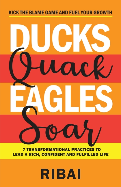 Ducks Quack Eagles Soar: 7 Transformational Practices to Lead a Rich, Confident and Fulfilled Life