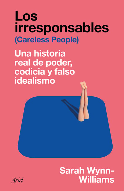Los Irresponsables: Una Historia Real de Poder, Codicia Y Falso Idealismo / Careless People: A Cautionary Tale of Power, Greed, and Lost Idealism