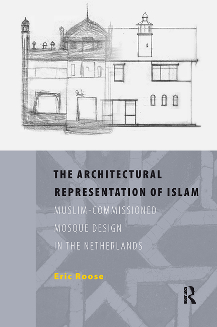 The Architectural Representation of Islam: Muslim-Commissioned Mosque Design in the Netherlands