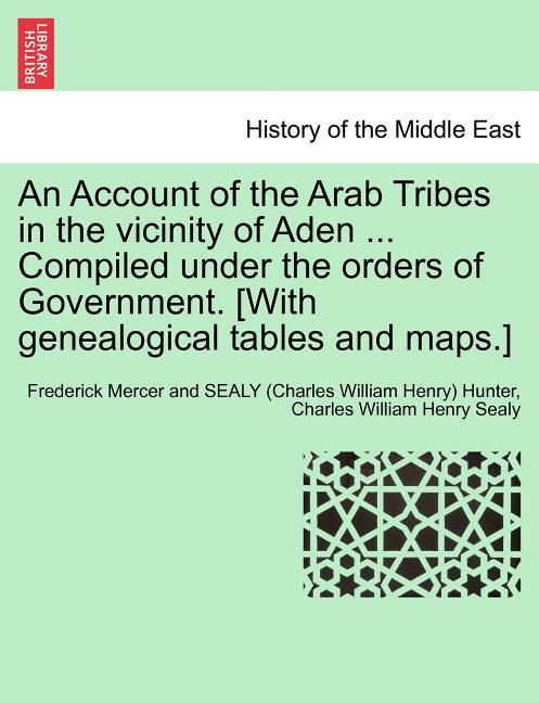 An Account of the Arab Tribes in the Vicinity of Aden ... Compiled Under the Orders of Government. [With Genealogical Tables and Maps.]