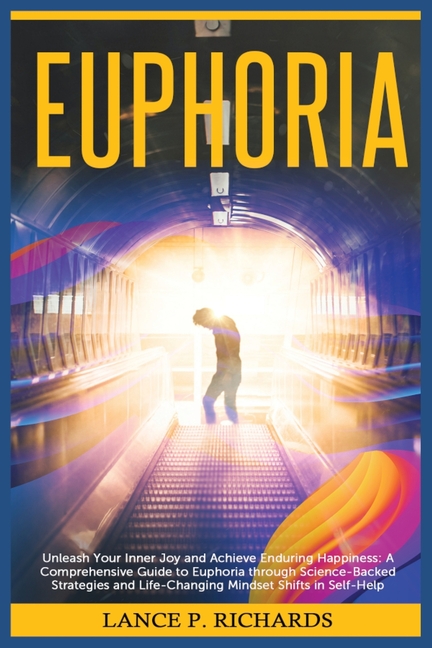 Euphoria: Unleash Your Inner Joy and Achieve Enduring Happiness: A Comprehensive Guide to Euphoria through Science-Backed Strategies and Life-Changing