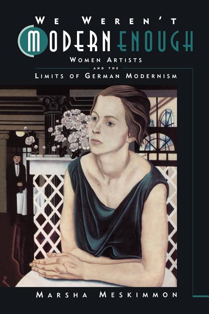 We Weren't Modern Enough: Women Artists and the Limits of German Modernism Volume 25