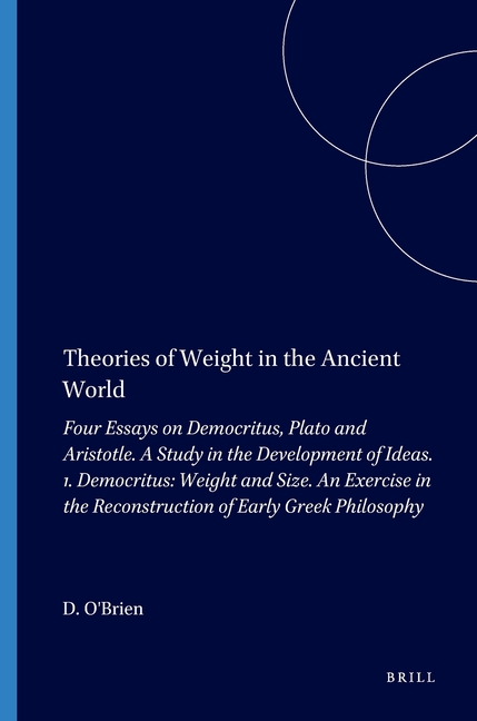 Theories of Weight in the Ancient World: Four Essays on Democritus, Plato and Aristotle. a Study in the Development of Ideas. 1. Democritus: Weight an