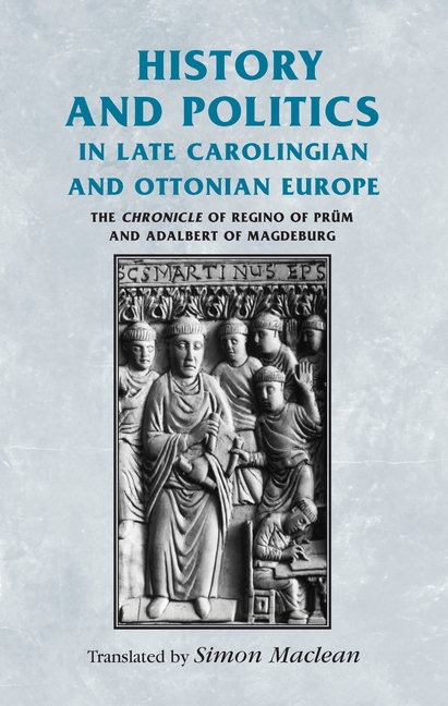 History and Politics in Late Carolingian and Ottonian Europe: The Chronicle of Regino of Prüm and Adalbert of Magdeburg