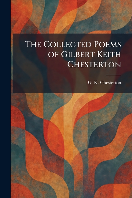 The Collected Poems of Gilbert Keith Chesterton