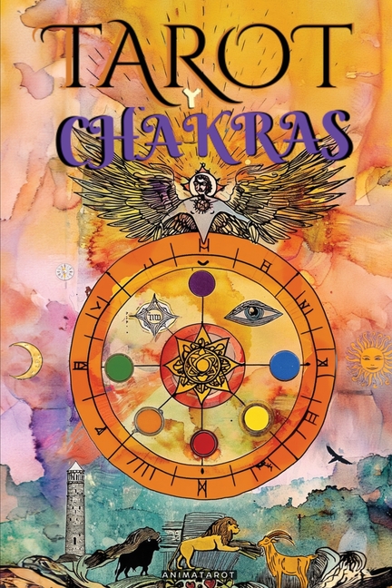 El Tarot Y Los Chakras: Libere sus bloqueos energéticos y emocionales, mejore su energía vital, su estado de ánimo, y sane las emociones con el tarot