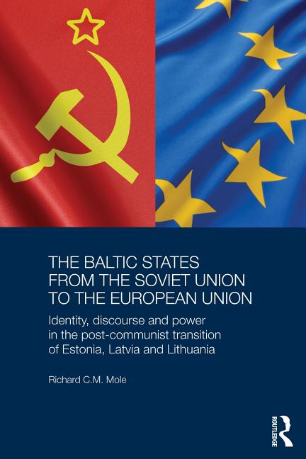 The Baltic States from the Soviet Union to the European Union: Identity, Discourse and Power in the Post-Communist Transition of Estonia, Latvia and L