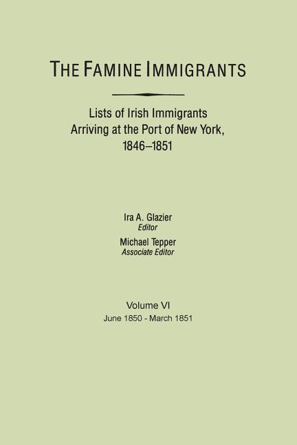 Famine Immigrants. Lists of Irish Immigrants Arriving at the Port of New York, 1846-1851. Volume VI, June 1850-March 1851