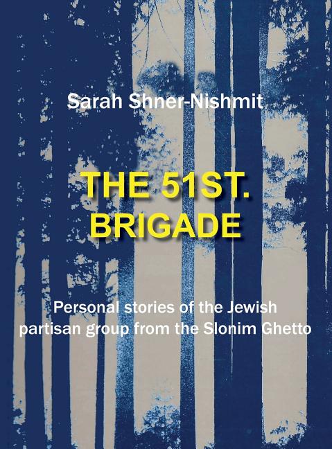 The 51st Brigade - Personal stories of the Jewish Partisan group from the Slonim Ghetto