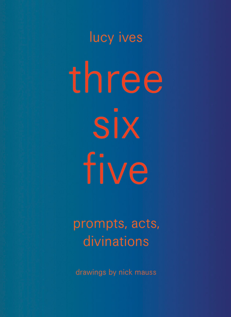 Three Six Five: Prompts, Acts, Divinations (an Inexhaustible Compendium for Writing)