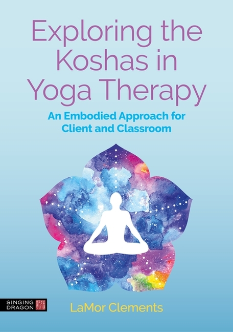 Exploring the Koshas in Yoga Therapy: An Embodied Approach for Client and Classroom