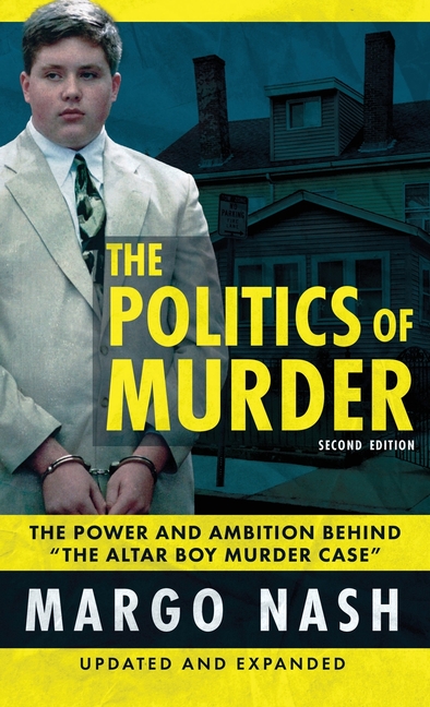 The Politics Of Murder 2nd Edition: The Power and Ambition Behind "The Altar Boy Murder Case"