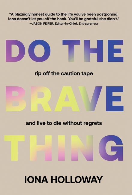 Do The Brave Thing: Rip Off the Caution Tape and Live to Die Without Regrets