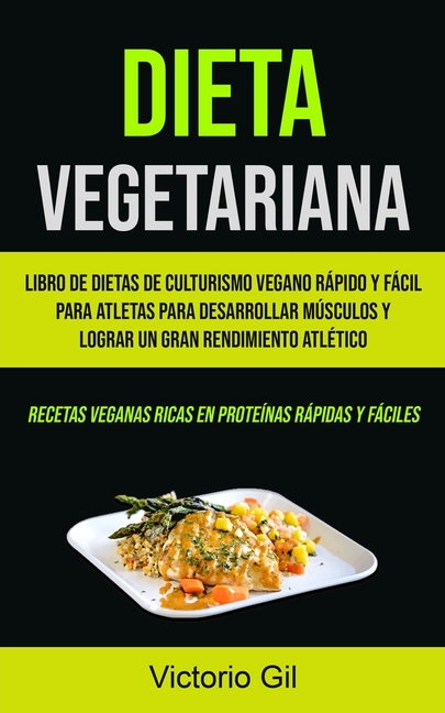 Dieta Vegetariana: Libro de dietas de culturismo vegano rápido y fácil para atletas para desarrollar músculos y lograr un gran rendimiento atlético (R