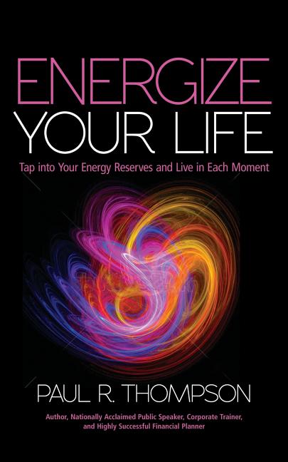 Energize Your Life: Tap Into Your Energy Reserves and Live in Each Moment