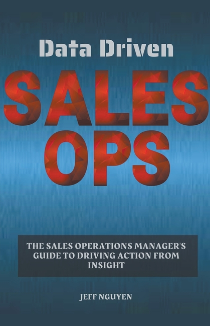 Data Driven Sales Ops: The Sales Operations Manager's Guide to Driving Action from Insight