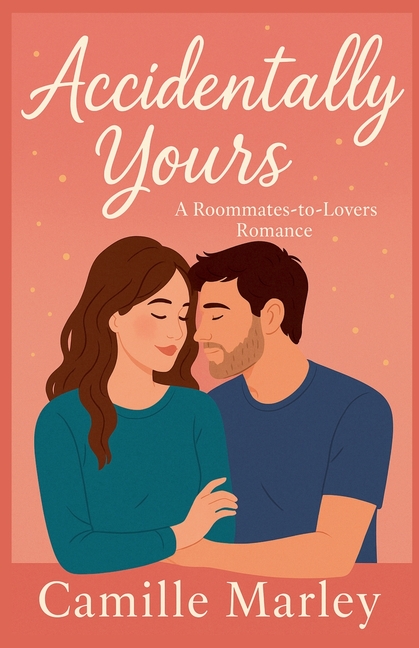Accidentally Yours: A Roommates-to-Lovers Romance