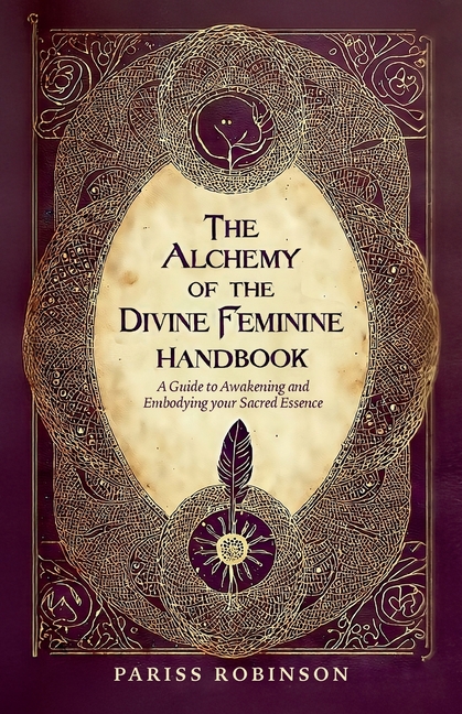 The Alchemy of the Divine Feminine Handbook, A Guide to Awakening and Embodying your Sacred Essense
