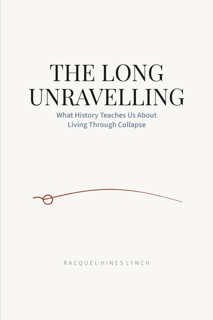 The Long Unravelling: What History Teaches Us About Living Through Collapse