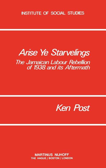 Arise Ye Starvelings: The Jamaican Labour Rebellion of 1938 and Its Aftermath