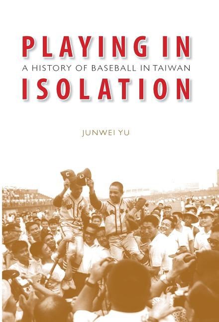 Playing in Isolation: A History of Baseball in Taiwan
