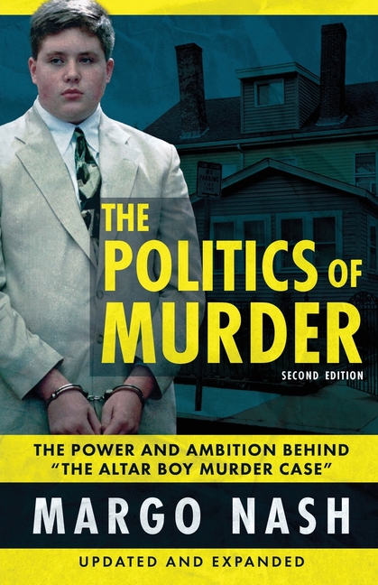 The Politics Of Murder 2nd Edition: The Power and Ambition Behind "The Altar Boy Murder Case"