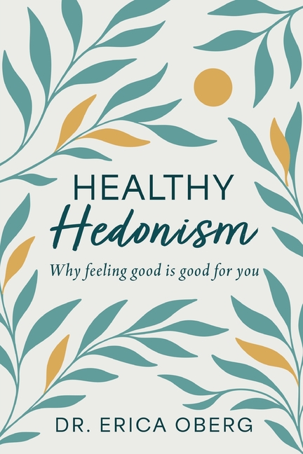 Healthy Hedonism: Why feeling good Is good for you!