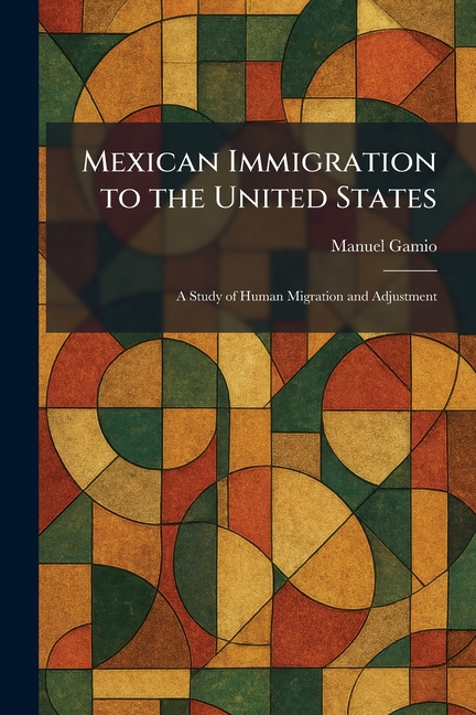 Mexican Immigration to the United States: A Study of Human Migration and Adjustment