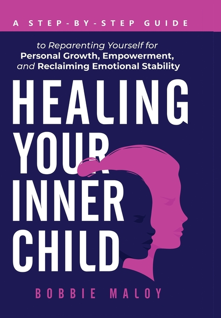 Healing Your Inner Child: A Step-By-Step Guide to Reparenting Yourself for Personal Growth, Empowerment, and Reclaiming Emotional Stability