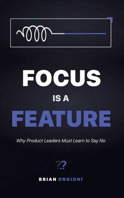 Focus Is a Feature: Why Product Leaders Must Learn to Say No