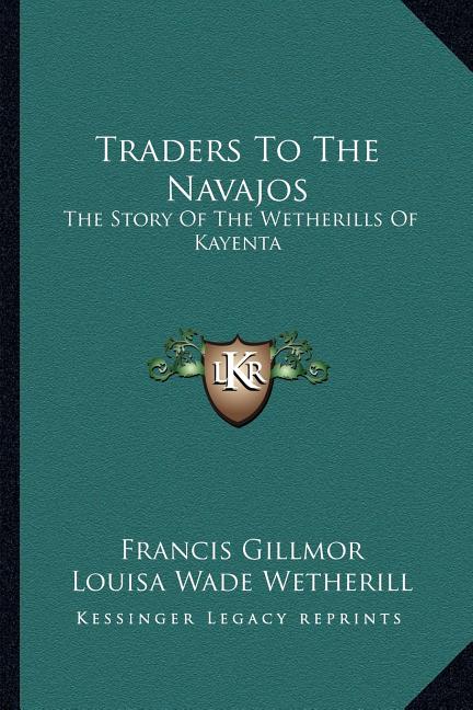 Traders To The Navajos: The Story Of The Wetherills Of Kayenta