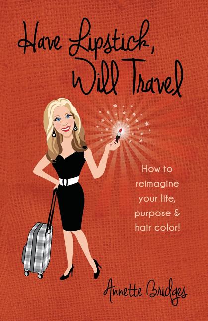 Have Lipstick, Will Travel: How to reimagine your life, purpose, & hair color!